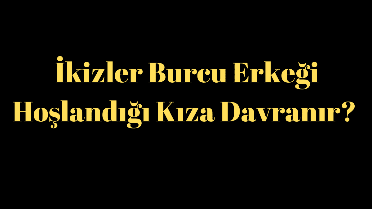 İkizler Burcu Erkeği Hoşlandığı Kıza Davranır?