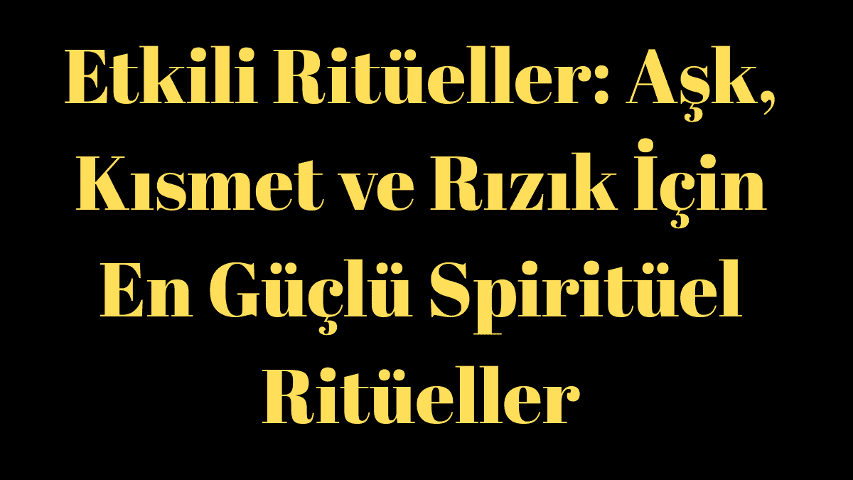 Etkili Ritüeller: Aşk, Kısmet ve Rızık İçin En Güçlü Spiritüel Ritüeller