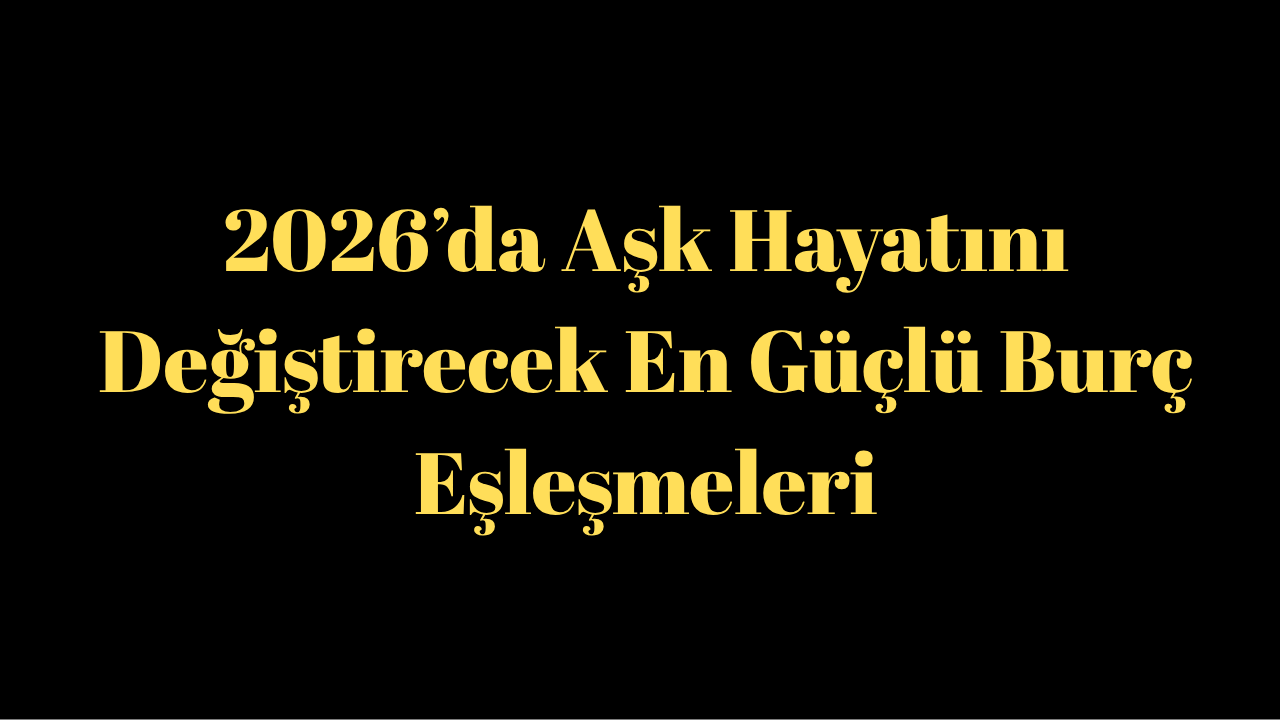 2026’da Aşk Hayatını Değiştirecek En Güçlü Burç Eşleşmeleri