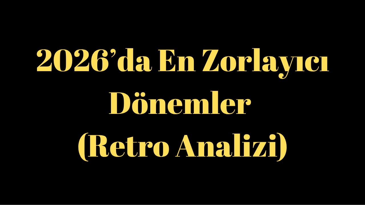 2026’da En Zorlayıcı Dönemler (Retro Analizi)