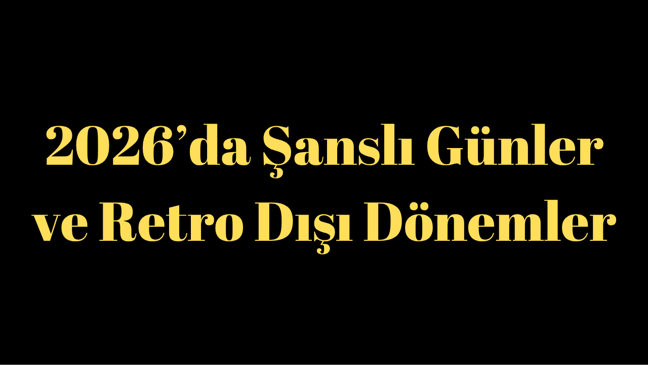 2026’da Şanslı Günler ve Retro Dışı Dönemler