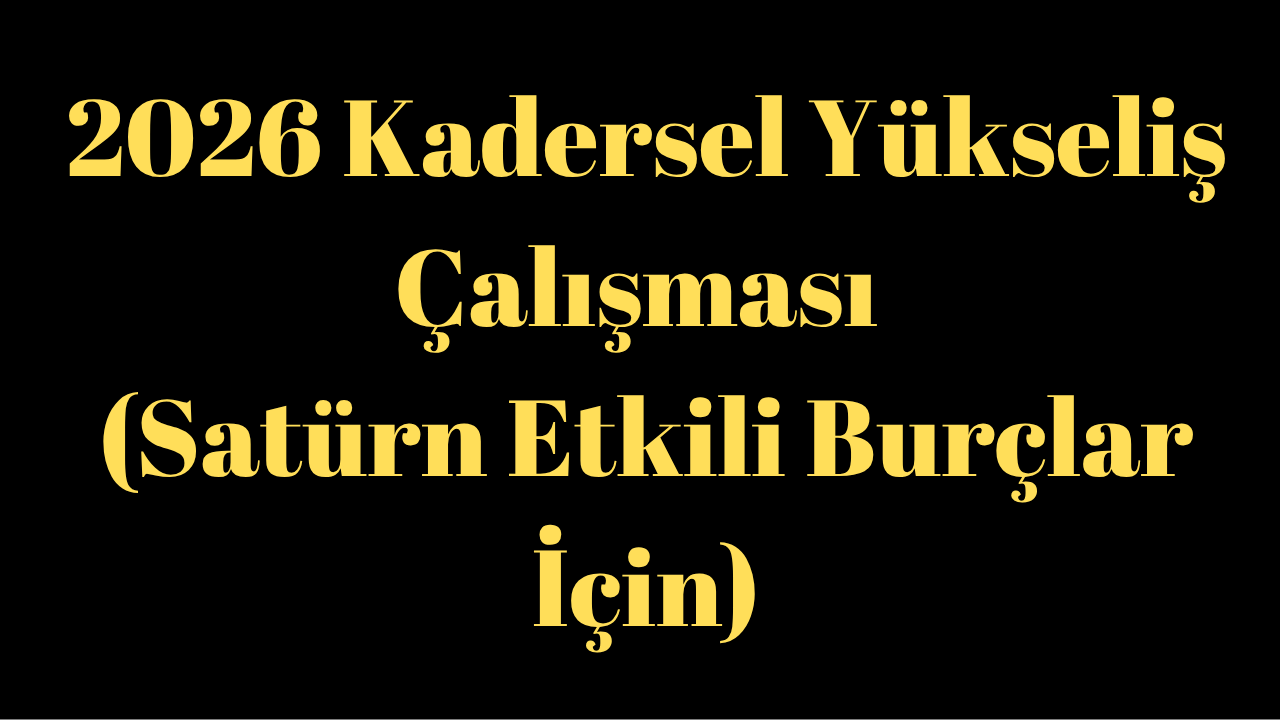 2026 Kadersel Yükseliş Çalışması (Satürn Etkili Burçlar İçin)