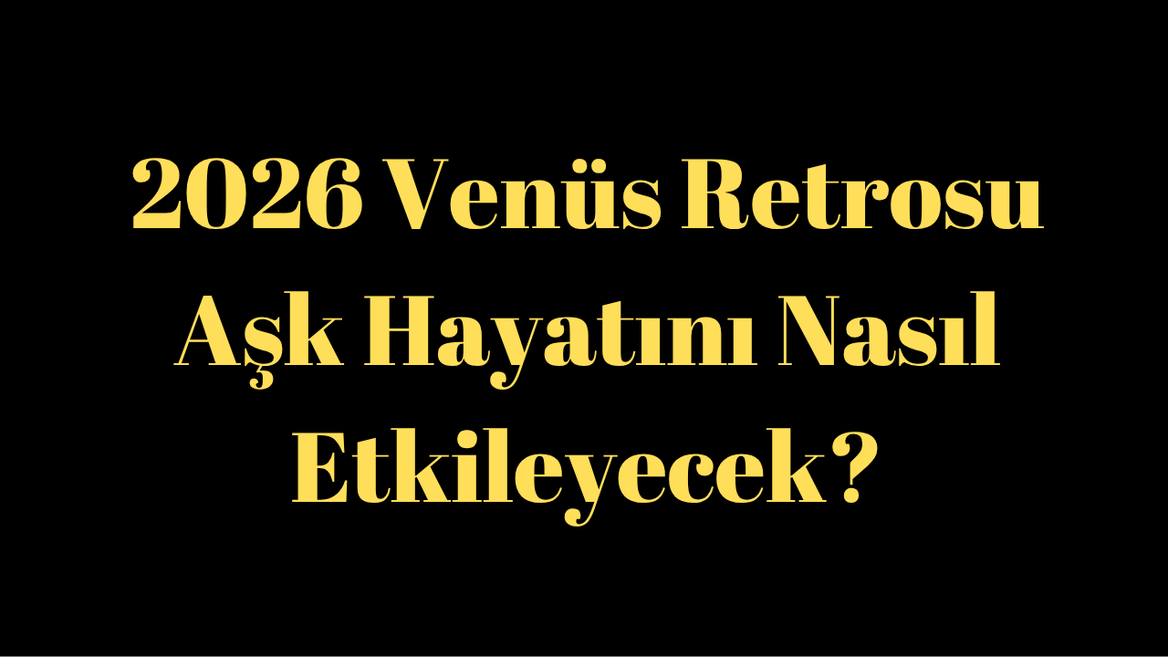2026 Venüs Retrosu Aşk Hayatını Nasıl Etkileyecek?