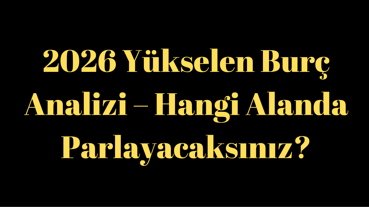 2026 Yükselen Burç Analizi – Hangi Alanda Parlayacaksınız?