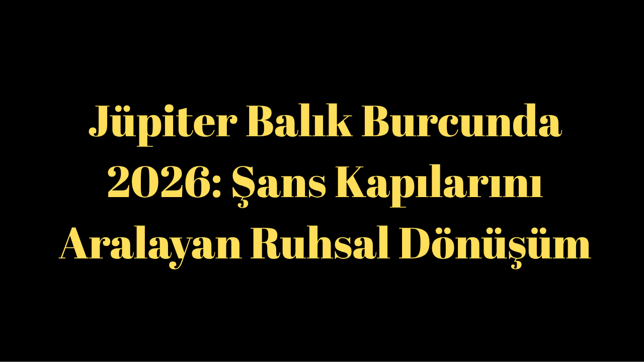 Jüpiter Balık Burcunda 2026: Şans Kapılarını Aralayan Dönüşüm