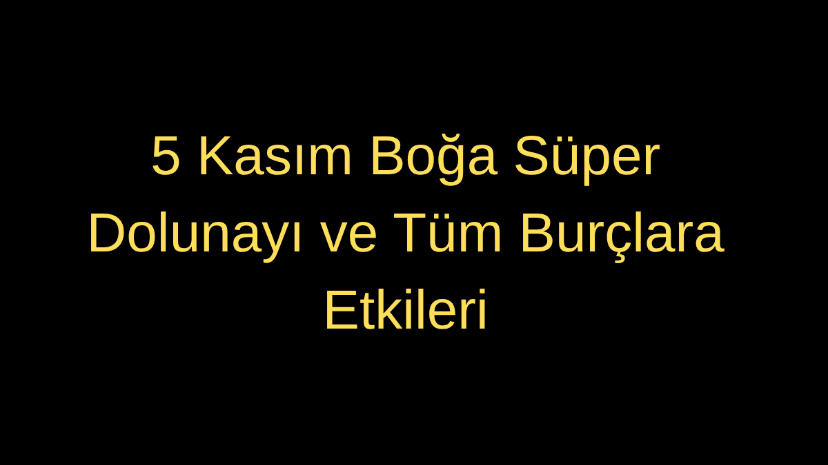 5 Kasım Boğa Süper Dolunayı ve Tüm Burçlara Etkileri